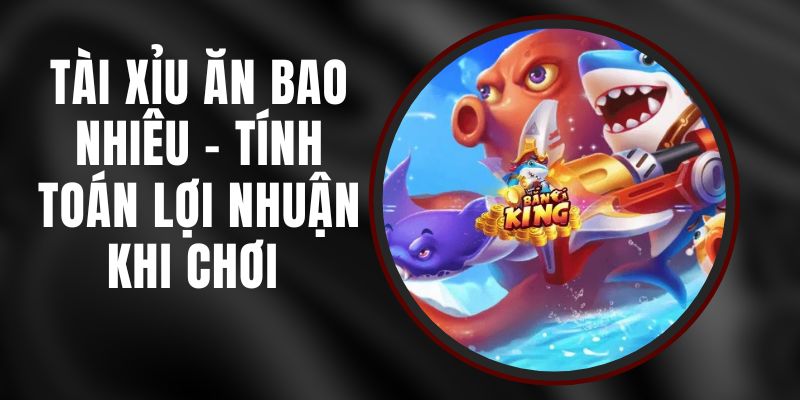 Tài Xỉu Ăn Bao Nhiêu – Tính Toán Lợi Nhuận Khi Chơi