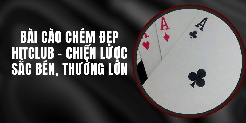 Bài Cào Chém Đẹp Hitclub - Chiến Lược Sắc Bén, Thưởng Lớn